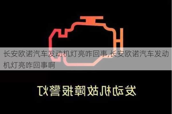 长安欧诺汽车发动机灯亮咋回事,长安欧诺汽车发动机灯亮咋回事啊